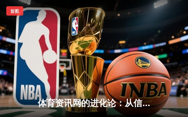 体育资讯网的进化论：从信息聚合到沉浸式体验平台