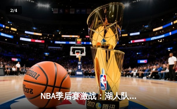 NBA季后赛激战：湖人队逆转勇士，詹姆斯三双闪耀全场 - 2