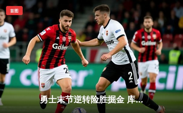 勇士末节逆转险胜掘金 库里37分创赛季新高率队登顶西部