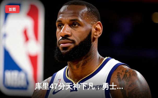 库里47分天神下凡，勇士加时逆转凯尔特人扳平总比分