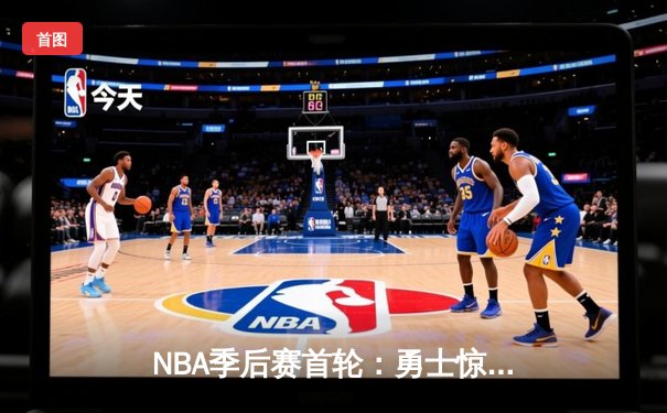 NBA季后赛首轮：勇士惊险逆转掘金，库里关键三分锁定胜局