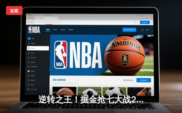 逆转之王！掘金抢七大战20分逆转森林狼，约基奇40分三双创历史