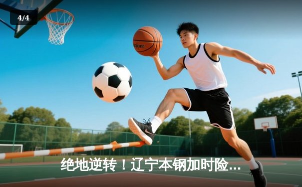 绝地逆转！辽宁本钢加时险胜广东东莞大益，赵继伟37分创生涯新高 - 4