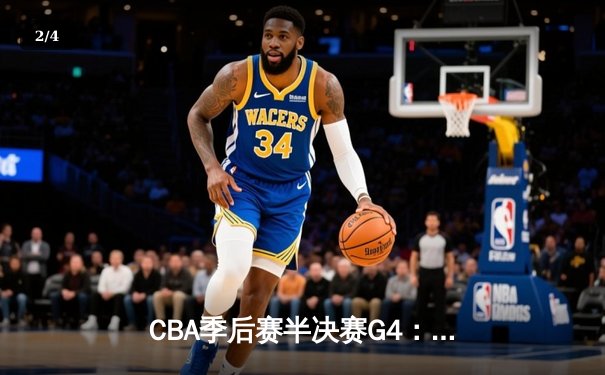 CBA季后赛半决赛G4：辽宁本钢加时险胜广东宏远 总比分3-1夺赛点 - 2
