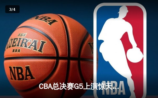 CBA总决赛G5上演惊天逆转，辽宁本钢加时险胜浙江广厦成功卫冕 - 3