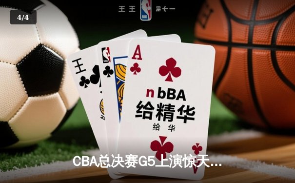 CBA总决赛G5上演惊天逆转，辽宁本钢加时险胜浙江广厦成功卫冕 - 4