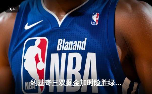 约基奇三双掘金加时险胜绿军，恩比德空砍40分76人憾负尼克斯 - 3