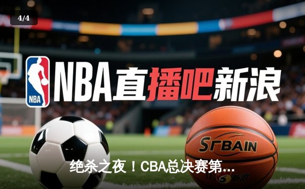 绝杀之夜！CBA总决赛第三场广东加时险胜辽宁，周琦25+15统治内线 - 4