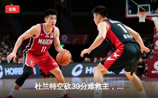 杜兰特空砍39分难救主，雄鹿加时险胜太阳锁定季后赛席位