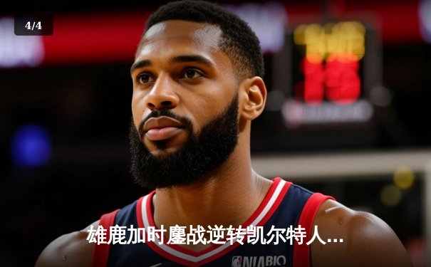 雄鹿加时鏖战逆转凯尔特人 字母哥44分+12篮板统治攻防 - 4