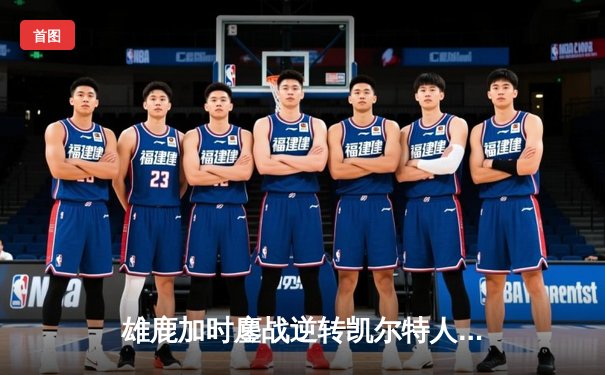 雄鹿加时鏖战逆转凯尔特人，字母哥44+14主宰北岸花园