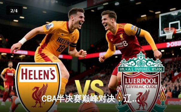 CBA半决赛巅峰对决：辽宁本钢加时险胜广东宏远，赵继伟狂砍32分导演逆转 - 2