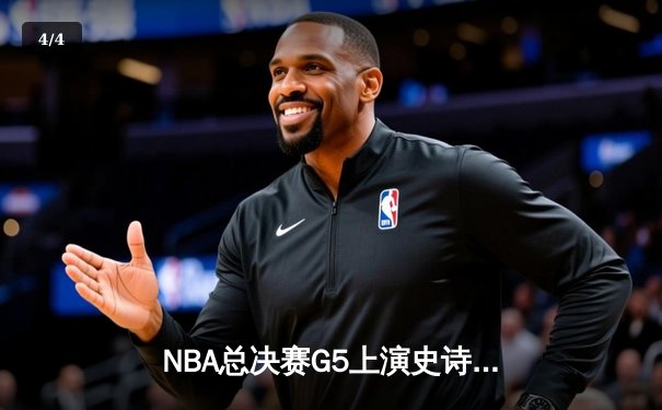 NBA总决赛G5上演史诗逆转！约基奇空砍40+三双难阻掘金加时惜败 - 4