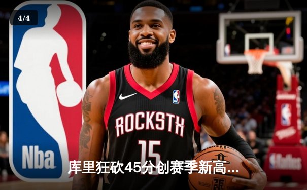 库里狂砍45分创赛季新高 勇士加时逆转雄鹿终结三连败 - 4