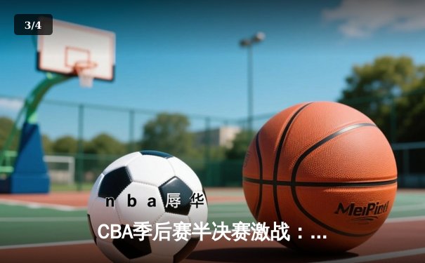 CBA季后赛半决赛激战：辽宁本钢加时险胜广东宏远，赵继伟关键三分定乾坤 - 3